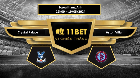 11BET Tip bóng đá Crystal Palace vs Aston Villa, hôm nay 19/05/2024