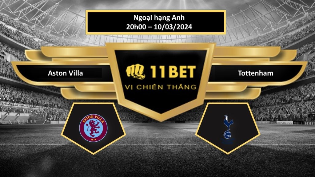 11BET Tip bóng đá Aston Villa vs Tottenham, hôm nay 10/03/2024