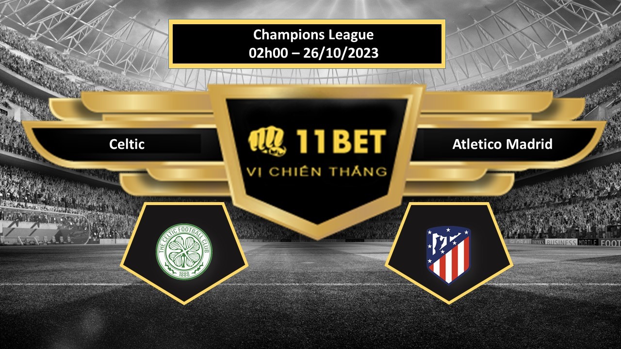 11BET Tip bóng đá  Celtic vs Atletico Madrid, hôm nay 26/10/2023