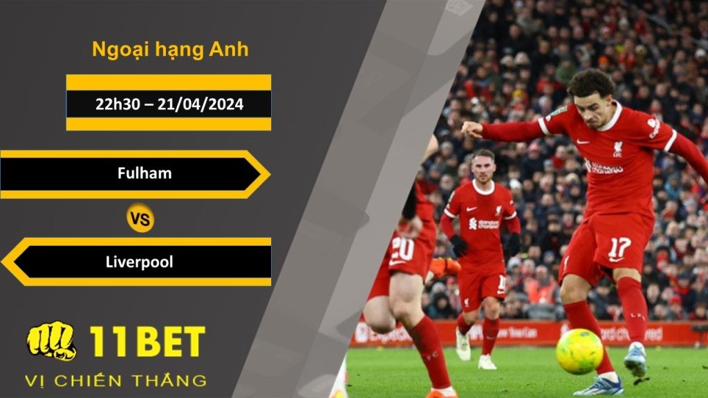 11BET Soi kèo Fulham vs Liverpool, 22h30, 21/04/2024