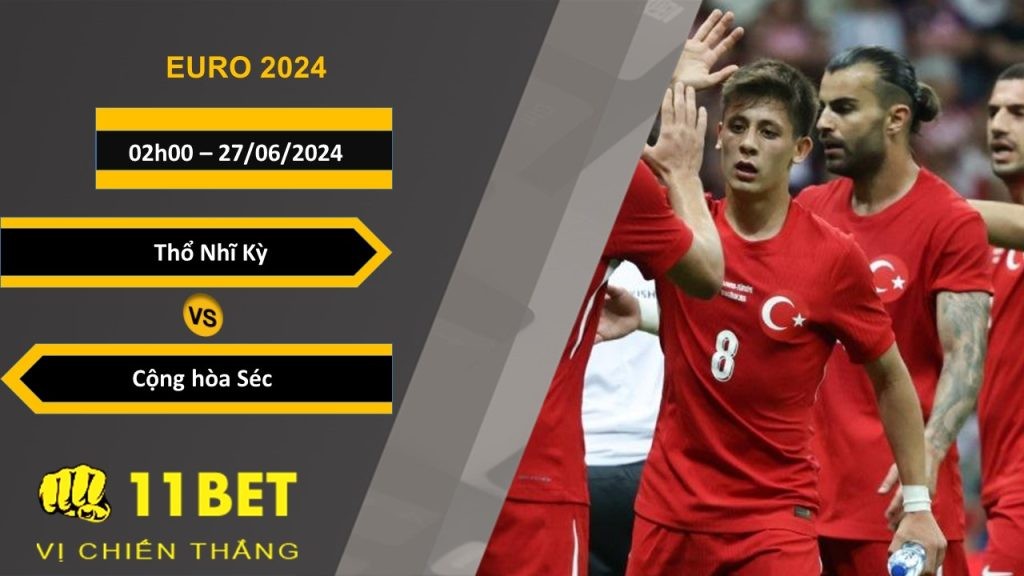 11BET Soi kèo  Thổ Nhĩ Kỳ vs Cộng hòa Séc, 02h00, 27/06/2024
